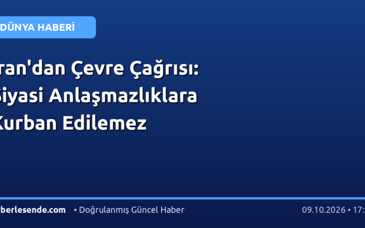 İran'dan Çevre Çağrısı: Siyasi Anlaşmazlıklara Kurban Edilemez