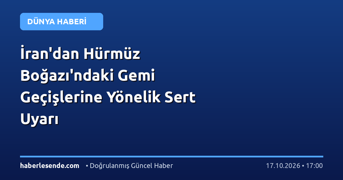 İran'dan Hürmüz Boğazı'ndaki Gemi Geçişlerine Yönelik Sert Uyarı