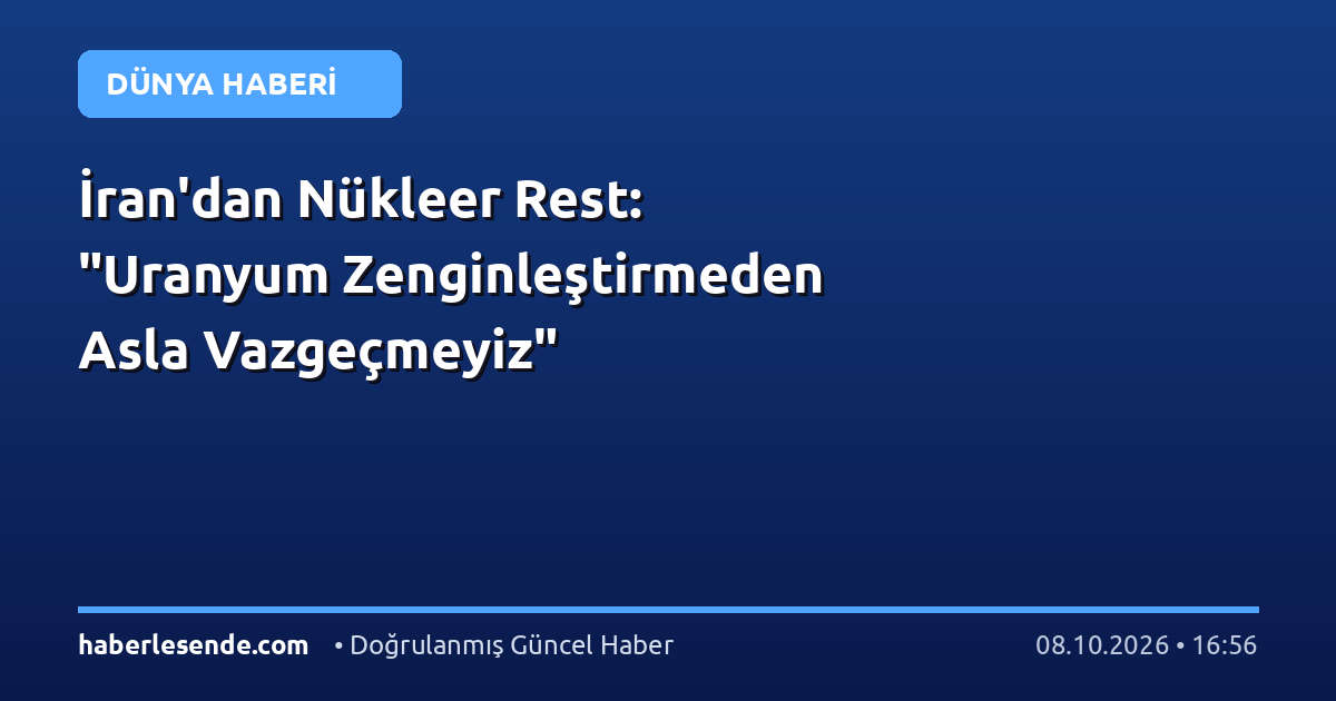 İran'dan Nükleer Rest: "Uranyum Zenginleştirmeden Asla Vazgeçmeyiz"