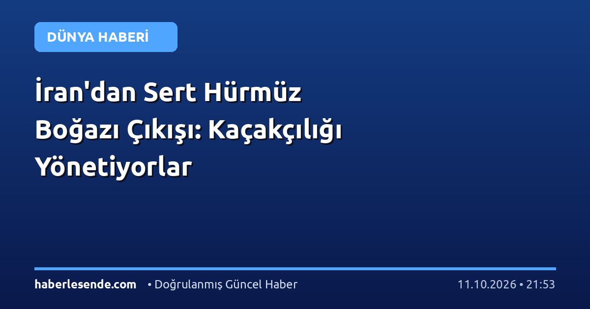İran'dan Sert Hürmüz Boğazı Çıkışı: Kaçakçılığı Yönetiyorlar