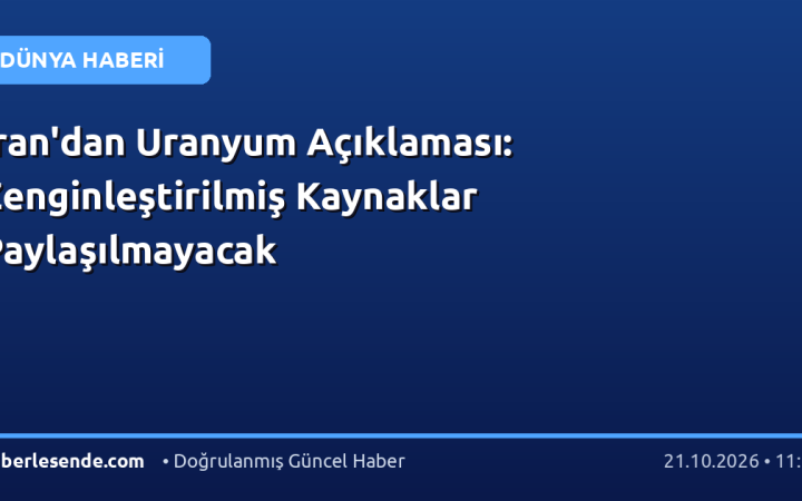 İran'dan Uranyum Açıklaması: Zenginleştirilmiş Kaynaklar Paylaşılmayacak