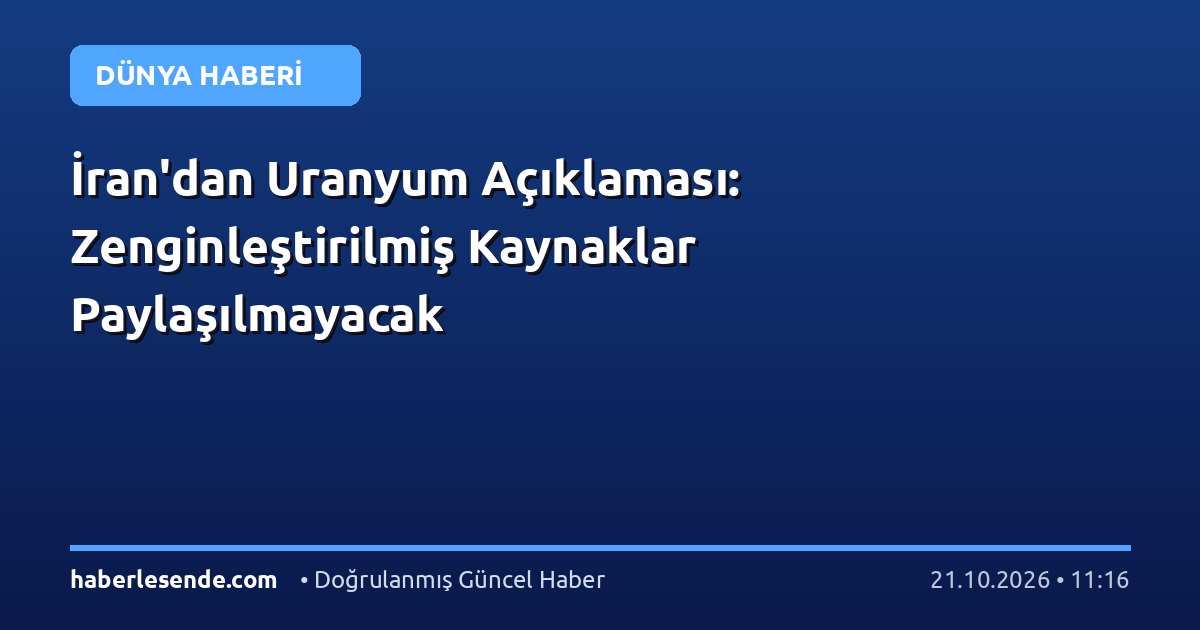 İran'dan Uranyum Açıklaması: Zenginleştirilmiş Kaynaklar Paylaşılmayacak