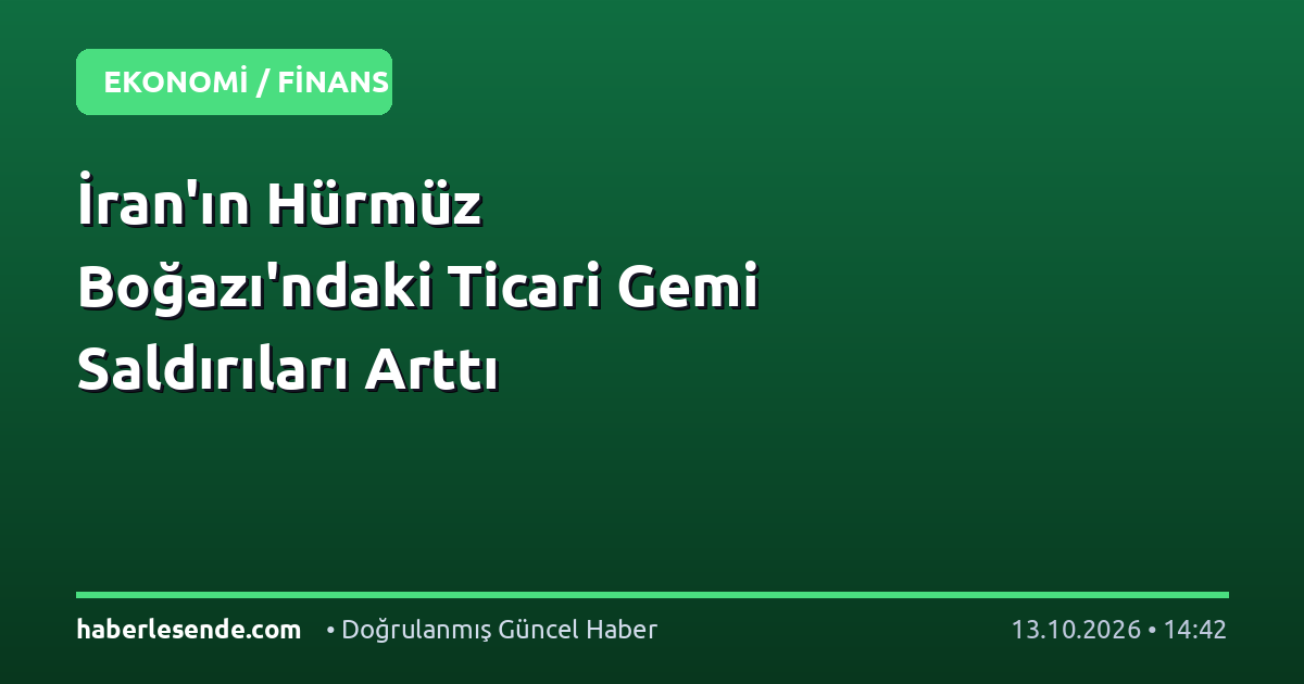 İran'ın Hürmüz Boğazı'ndaki Ticari Gemi Saldırıları Arttı
