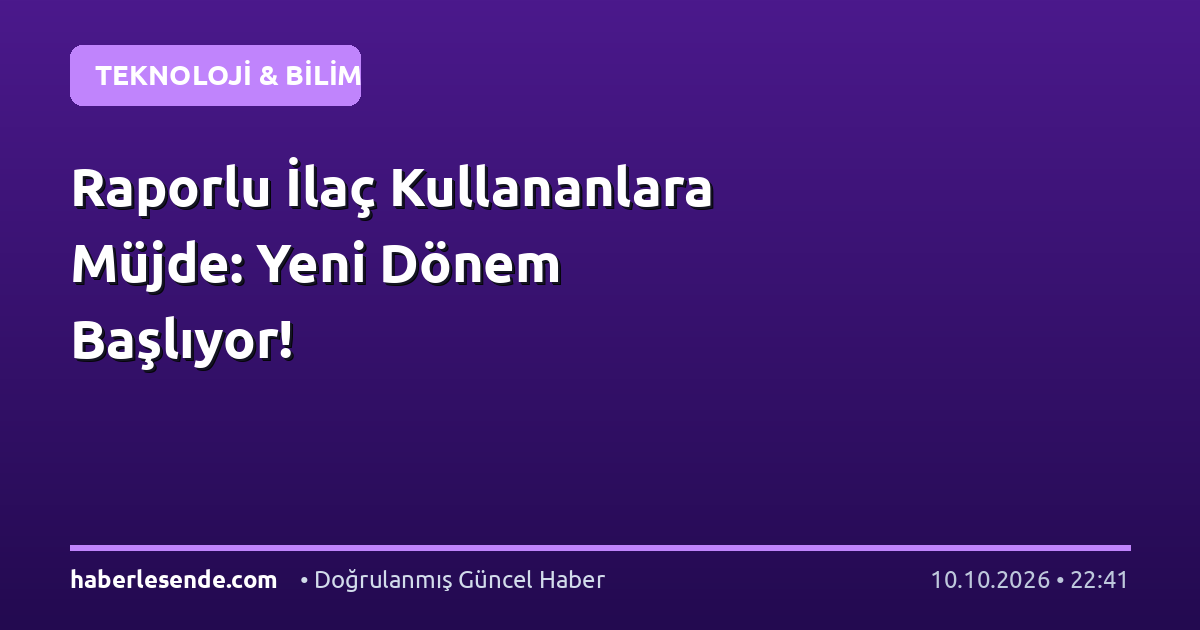 Raporlu İlaç Kullananlara Müjde: Yeni Dönem Başlıyor!