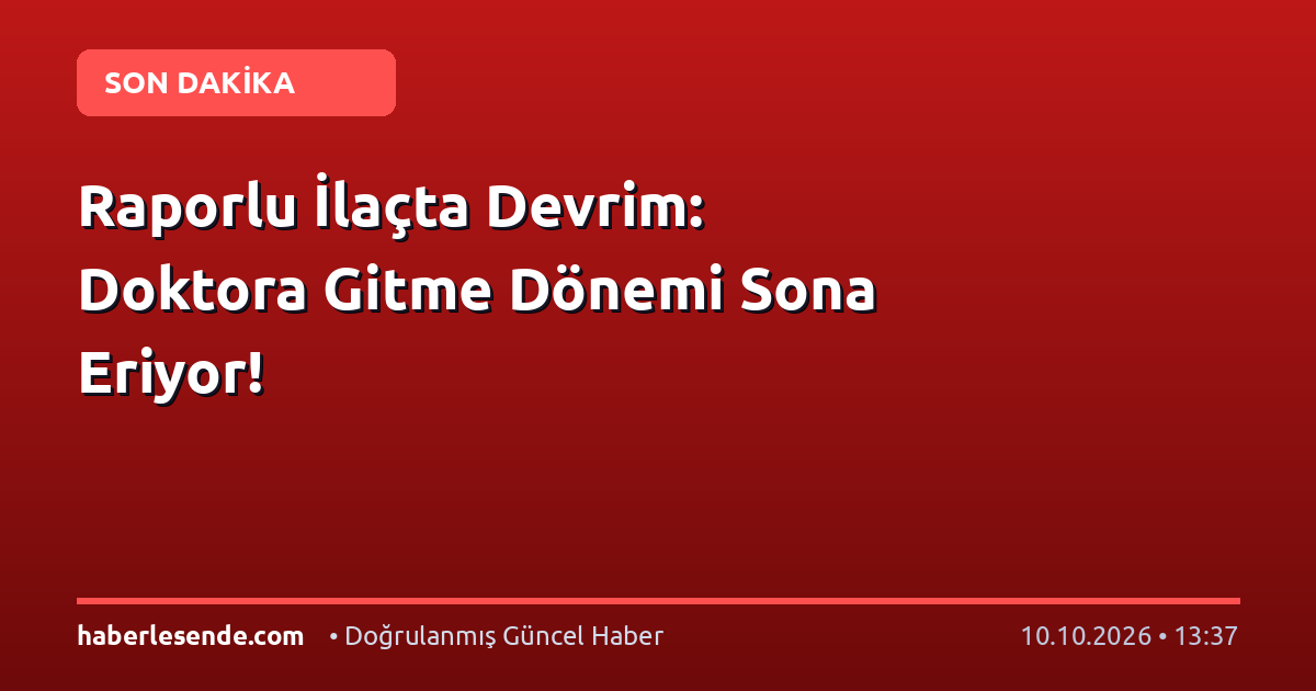 Raporlu İlaçta Devrim: Doktora Gitme Dönemi Sona Eriyor!
