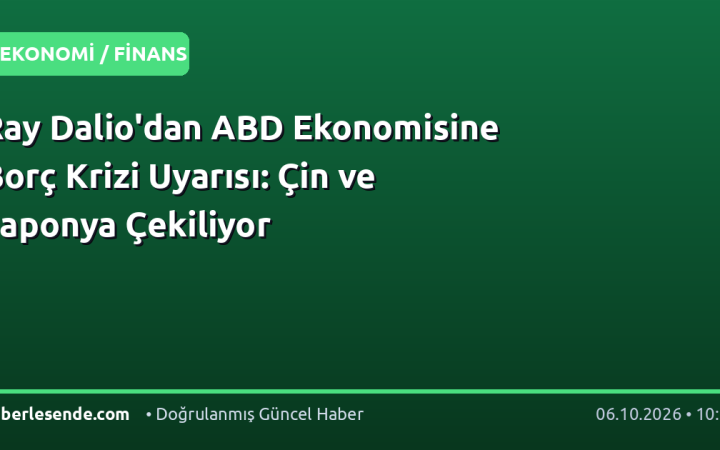Ray Dalio'dan ABD Ekonomisine Borç Krizi Uyarısı: Çin ve Japonya Çekiliyor