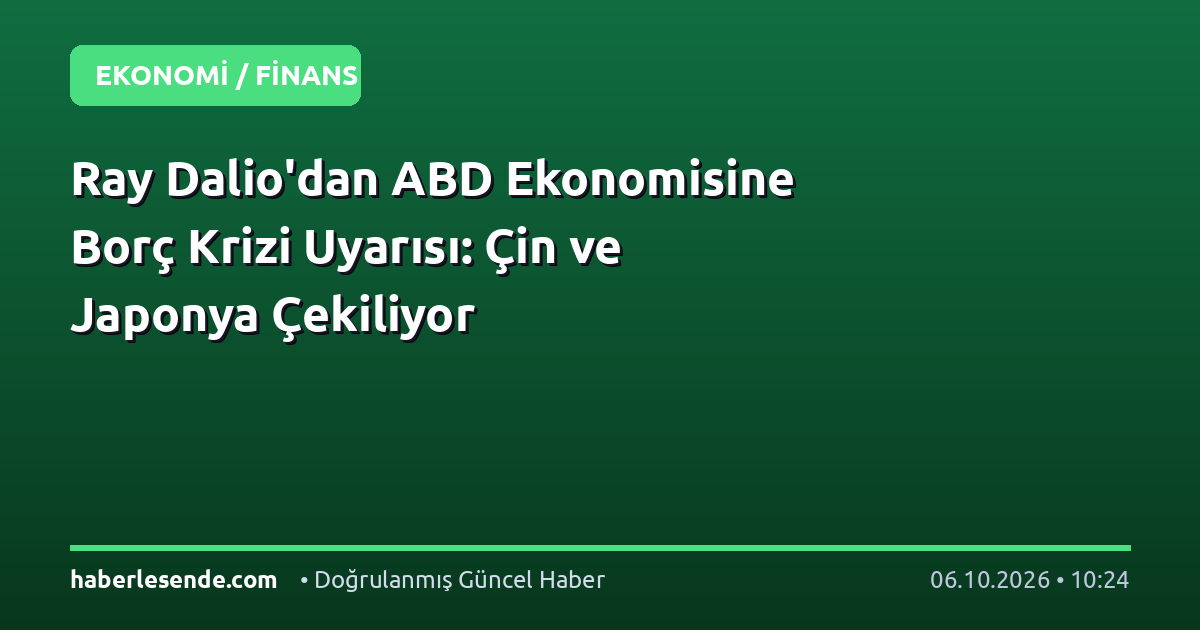 Ray Dalio'dan ABD Ekonomisine Borç Krizi Uyarısı: Çin ve Japonya Çekiliyor