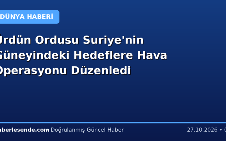 Ürdün Ordusu Suriye'nin Güneyindeki Hedeflere Hava Operasyonu Düzenledi
