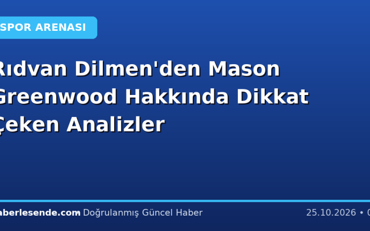 Rıdvan Dilmen'den Mason Greenwood Hakkında Dikkat Çeken Analizler