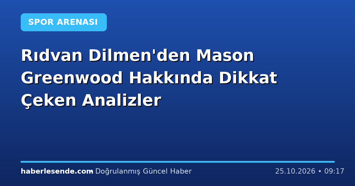 Rıdvan Dilmen'den Mason Greenwood Hakkında Dikkat Çeken Analizler