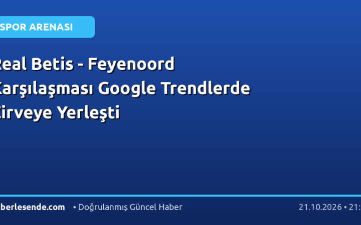Real Betis - Feyenoord Karşılaşması Google Trendlerde Zirveye Yerleşti