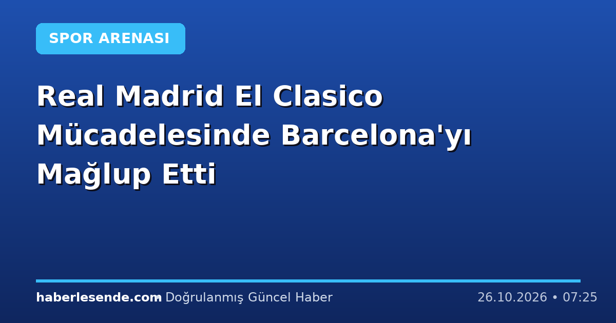 Real Madrid El Clasico Mücadelesinde Barcelona'yı Mağlup Etti
