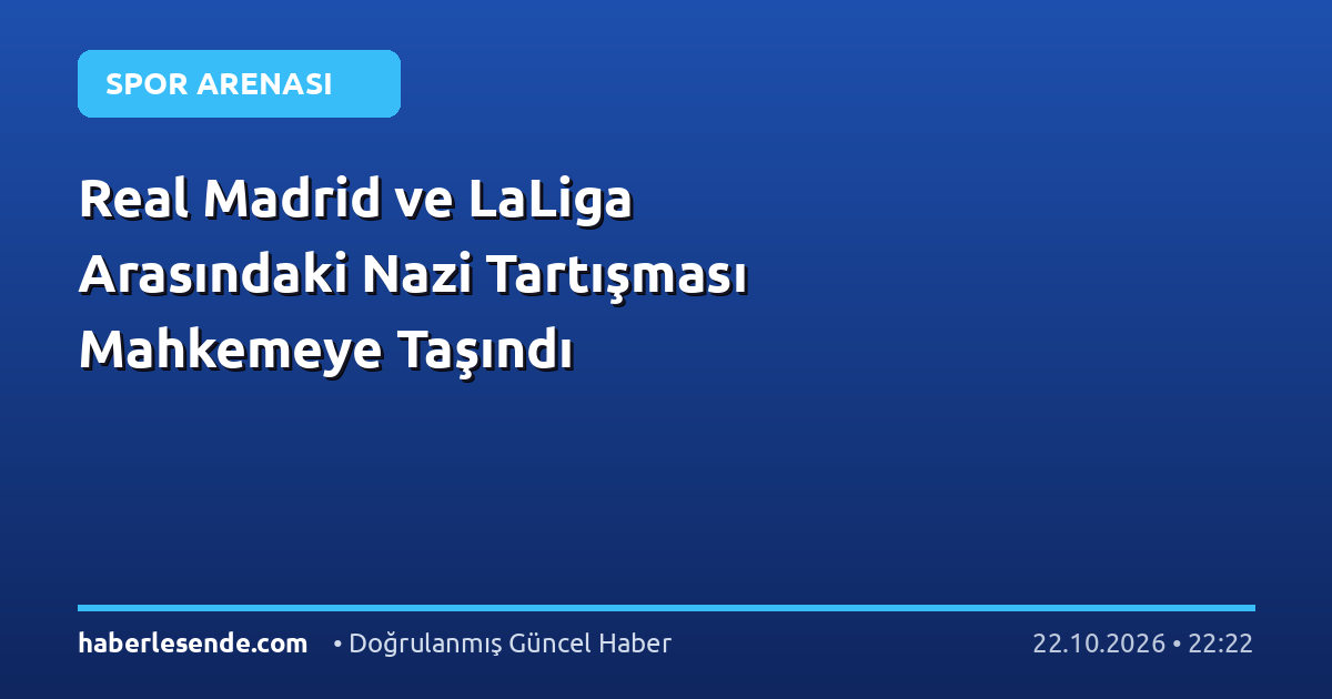 Real Madrid ve LaLiga Arasındaki Nazi Tartışması Mahkemeye Taşındı