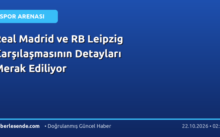 Real Madrid ve RB Leipzig Karşılaşmasının Detayları Merak Ediliyor