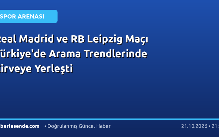 Real Madrid ve RB Leipzig Maçı Türkiye'de Arama Trendlerinde Zirveye Yerleşti