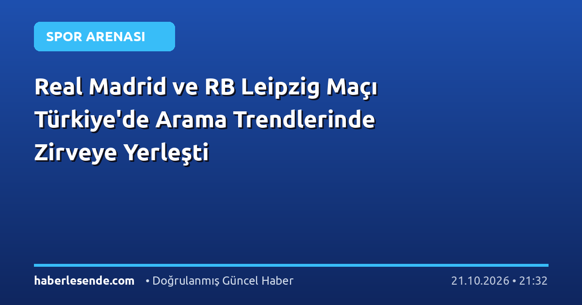 Real Madrid ve RB Leipzig Maçı Türkiye'de Arama Trendlerinde Zirveye Yerleşti