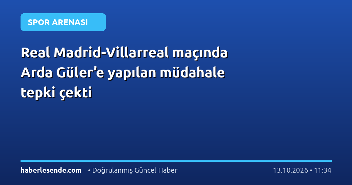 Real Madrid-Villarreal maçında Arda Güler’e yapılan müdahale tepki çekti