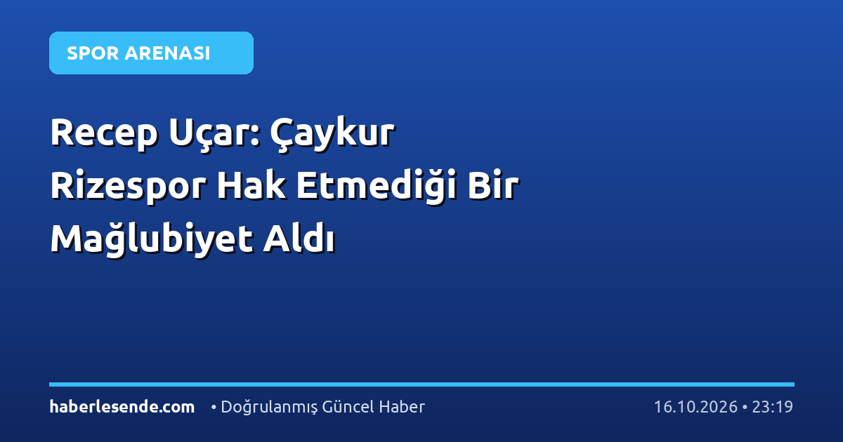 Recep Uçar: Çaykur Rizespor Hak Etmediği Bir Mağlubiyet Aldı