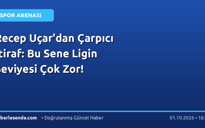 Recep Uçar'dan Çarpıcı İtiraf: Bu Sene Ligin Seviyesi Çok Zor!