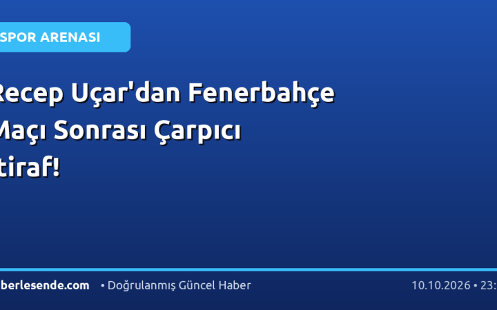 Recep Uçar'dan Fenerbahçe Maçı Sonrası Çarpıcı İtiraf!