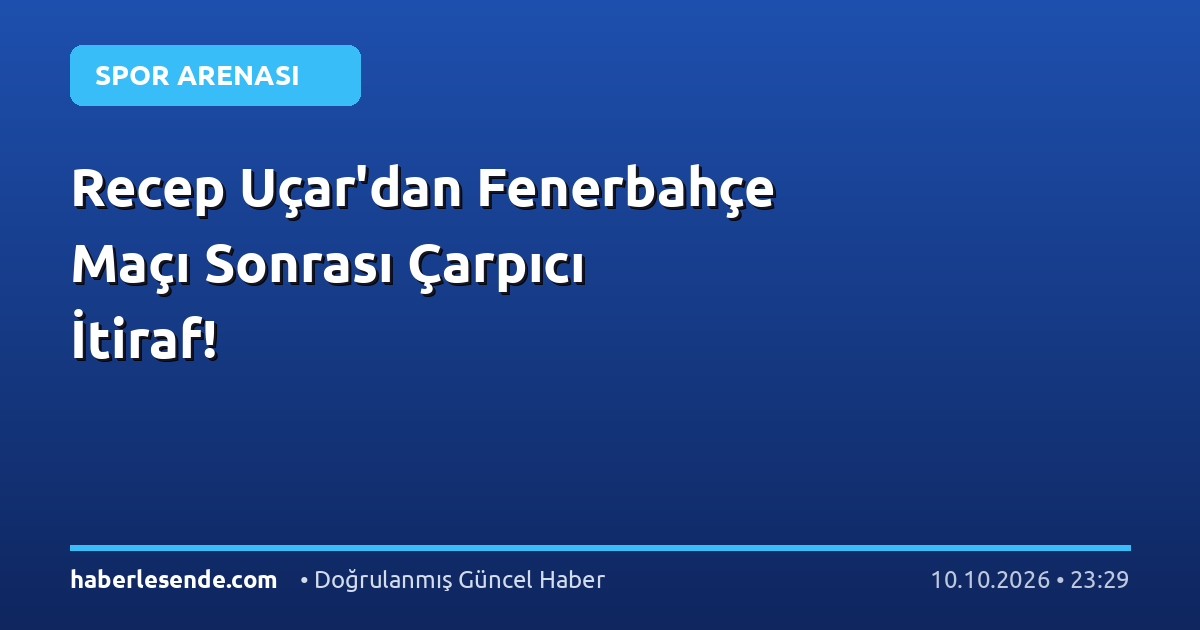Recep Uçar'dan Fenerbahçe Maçı Sonrası Çarpıcı İtiraf!