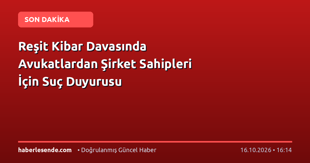 Reşit Kibar Davasında Avukatlardan Şirket Sahipleri İçin Suç Duyurusu