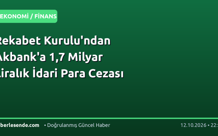 Rekabet Kurulu'ndan Akbank'a 1,7 Milyar Liralık İdari Para Cezası