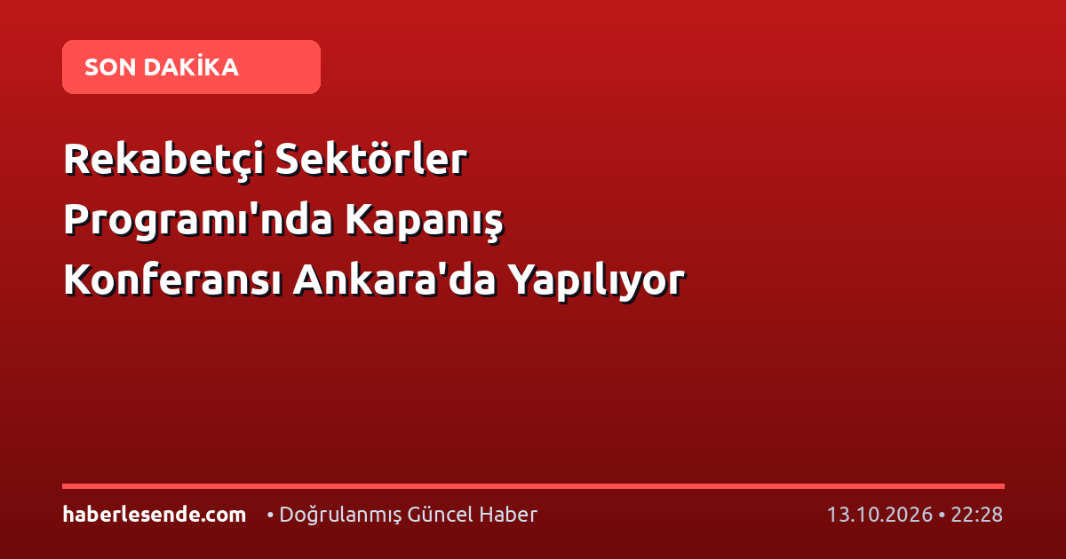 Rekabetçi Sektörler Programı'nda Kapanış Konferansı Ankara'da Yapılıyor