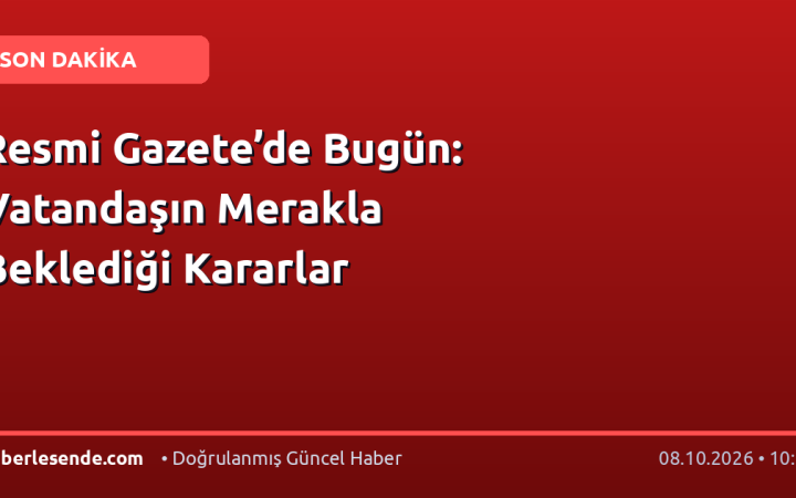 Resmi Gazete’de Bugün: Vatandaşın Merakla Beklediği Kararlar