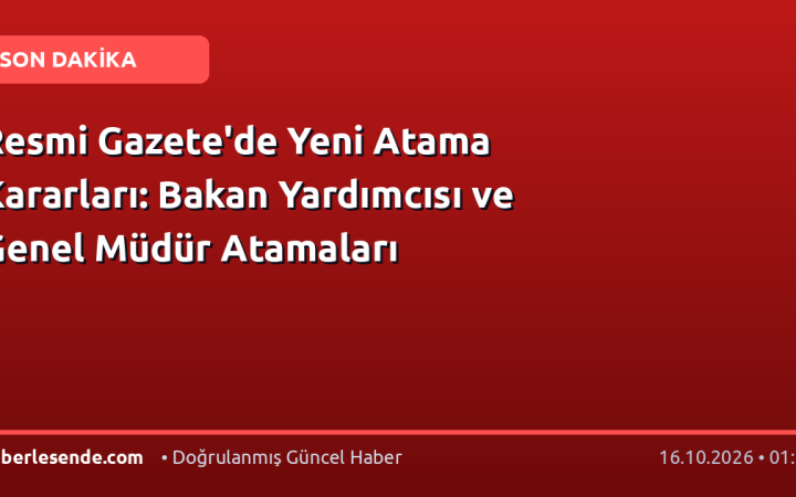 Resmi Gazete'de Yeni Atama Kararları: Bakan Yardımcısı ve Genel Müdür Atamaları