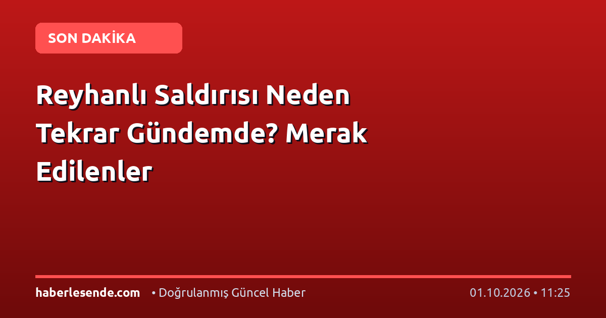 Reyhanlı Saldırısı Neden Tekrar Gündemde? Merak Edilenler