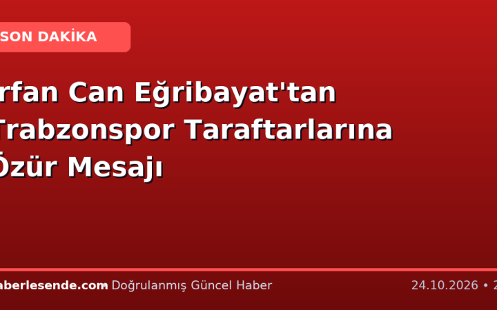 İrfan Can Eğribayat'tan Trabzonspor Taraftarlarına Özür Mesajı
