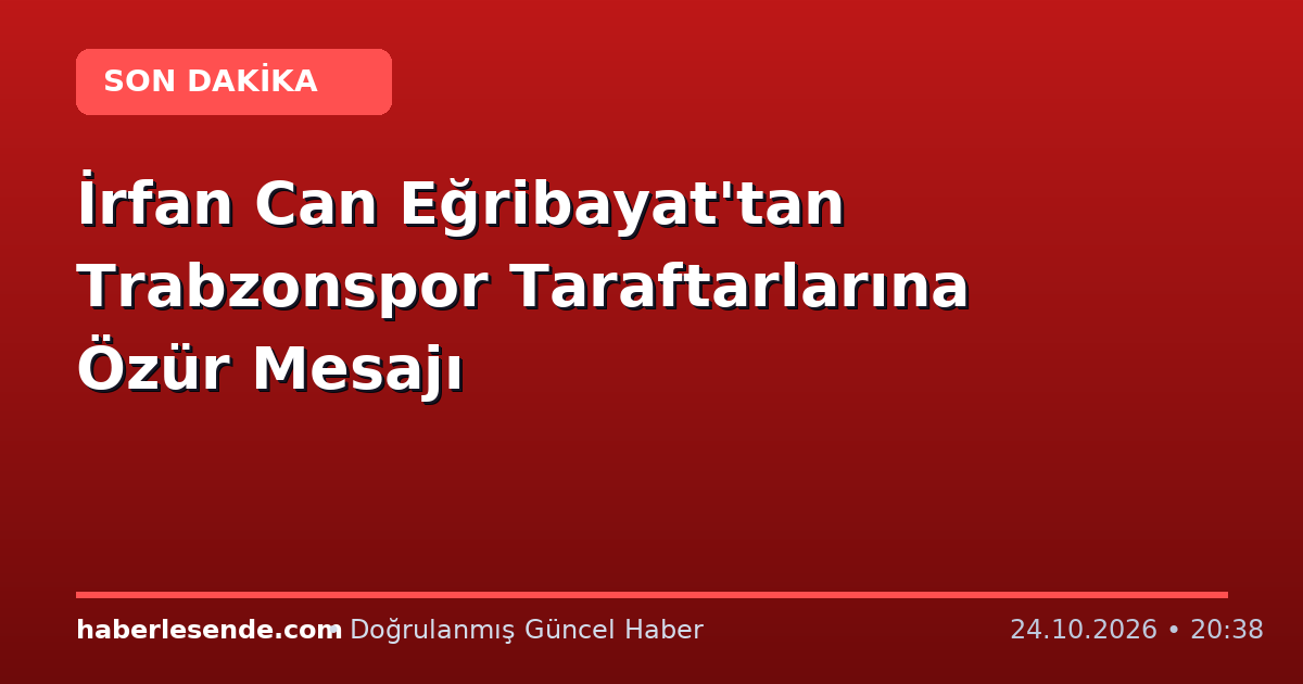 İrfan Can Eğribayat'tan Trabzonspor Taraftarlarına Özür Mesajı