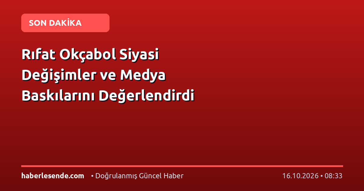 Rıfat Okçabol Siyasi Değişimler ve Medya Baskılarını Değerlendirdi