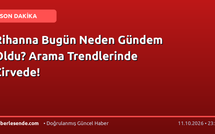 Rihanna Bugün Neden Gündem Oldu? Arama Trendlerinde Zirvede!