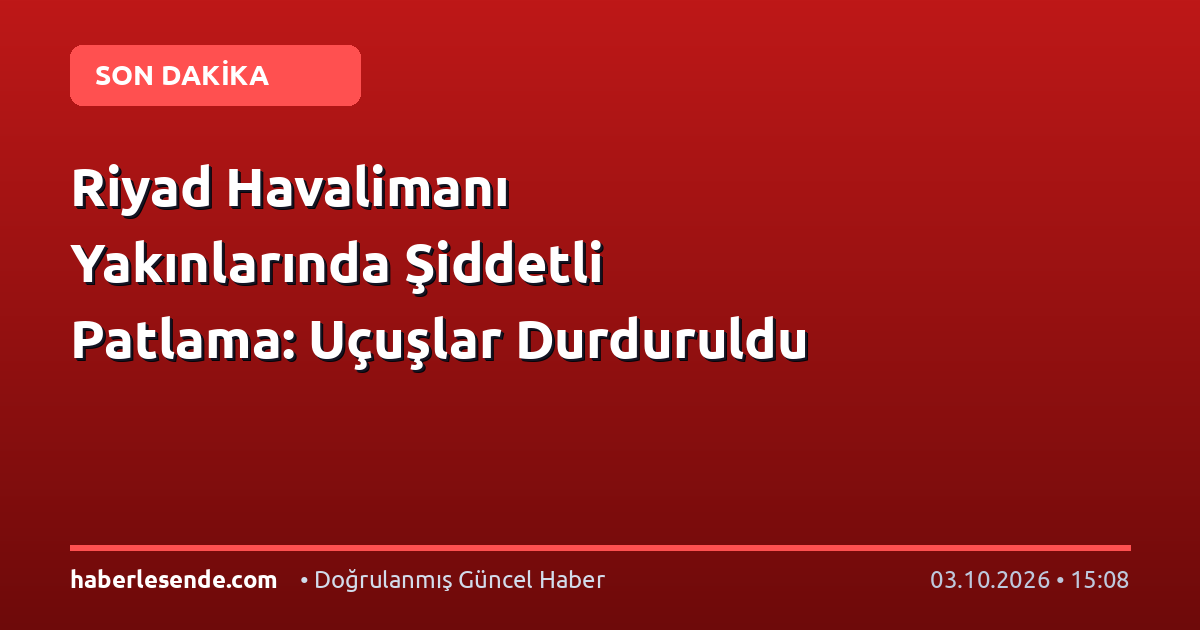 Riyad Havalimanı Yakınlarında Şiddetli Patlama: Uçuşlar Durduruldu