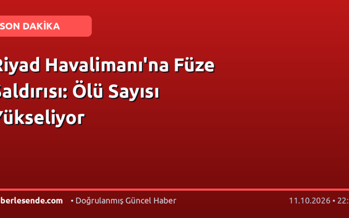Riyad Havalimanı'na Füze Saldırısı: Ölü Sayısı Yükseliyor