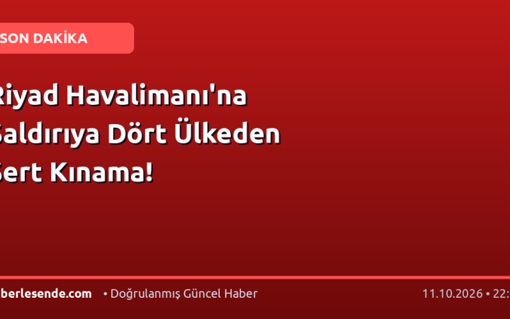 Riyad Havalimanı'na Saldırıya Dört Ülkeden Sert Kınama!