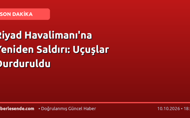 Riyad Havalimanı'na Yeniden Saldırı: Uçuşlar Durduruldu