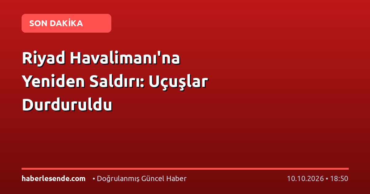 Riyad Havalimanı'na Yeniden Saldırı: Uçuşlar Durduruldu