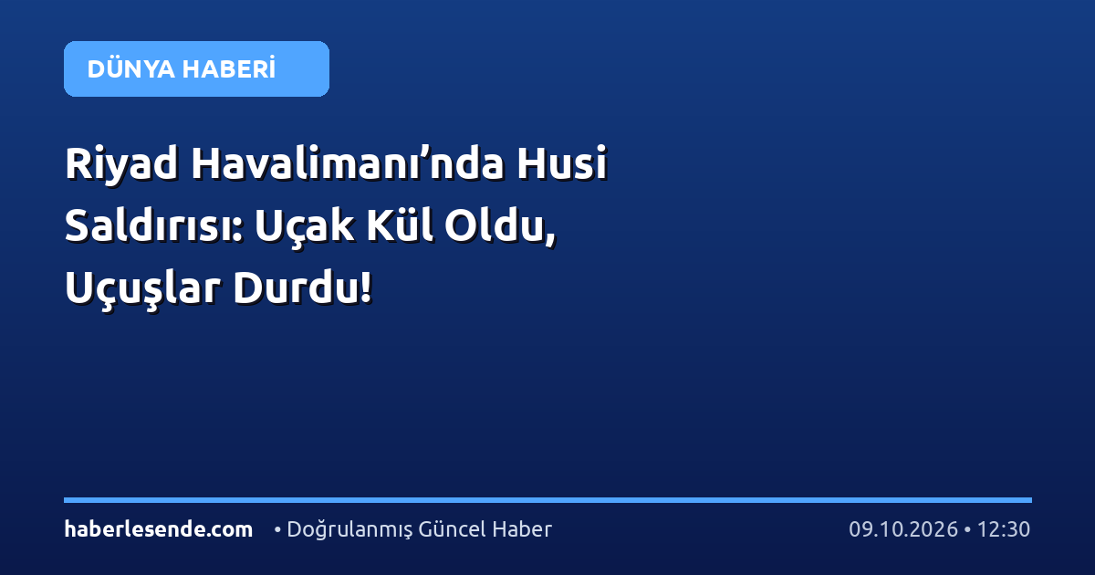 Riyad Havalimanı’nda Husi Saldırısı: Uçak Kül Oldu, Uçuşlar Durdu!