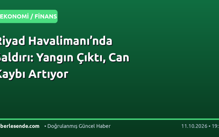 Riyad Havalimanı’nda Saldırı: Yangın Çıktı, Can Kaybı Artıyor