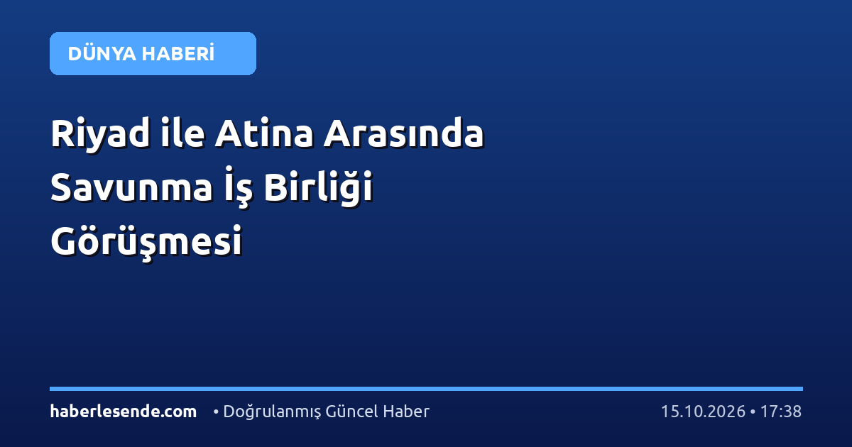 Riyad ile Atina Arasında Savunma İş Birliği Görüşmesi