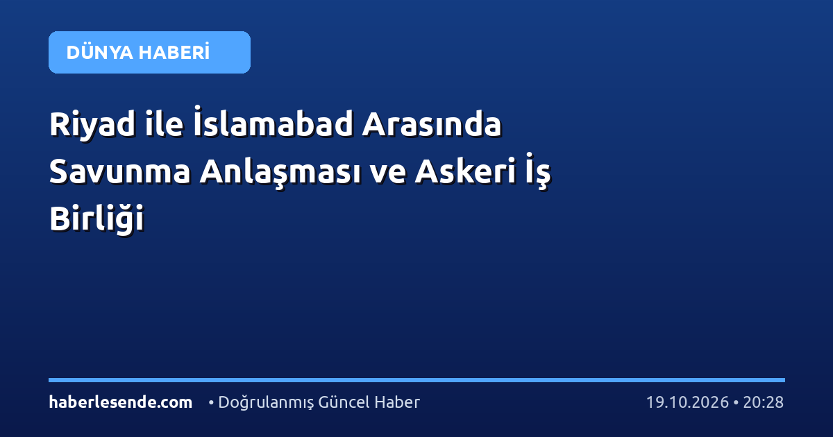 Riyad ile İslamabad Arasında Savunma Anlaşması ve Askeri İş Birliği