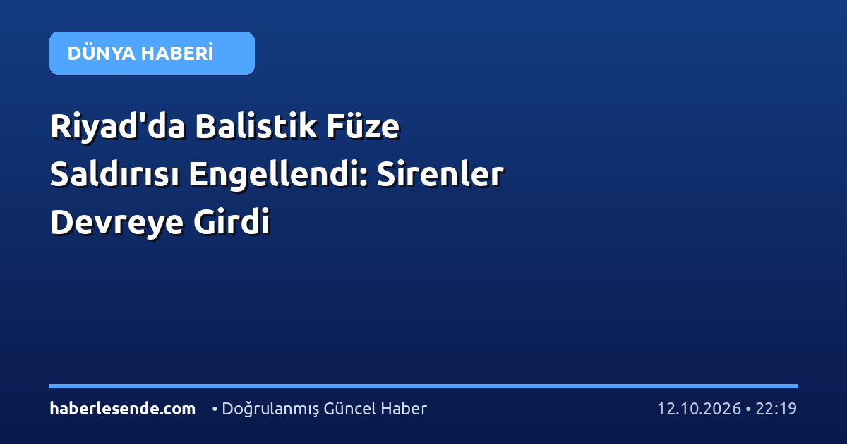 Riyad'da Balistik Füze Saldırısı Engellendi: Sirenler Devreye Girdi