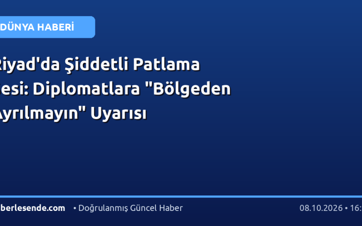 Riyad'da Şiddetli Patlama Sesi: Diplomatlara "Bölgeden Ayrılmayın" Uyarısı