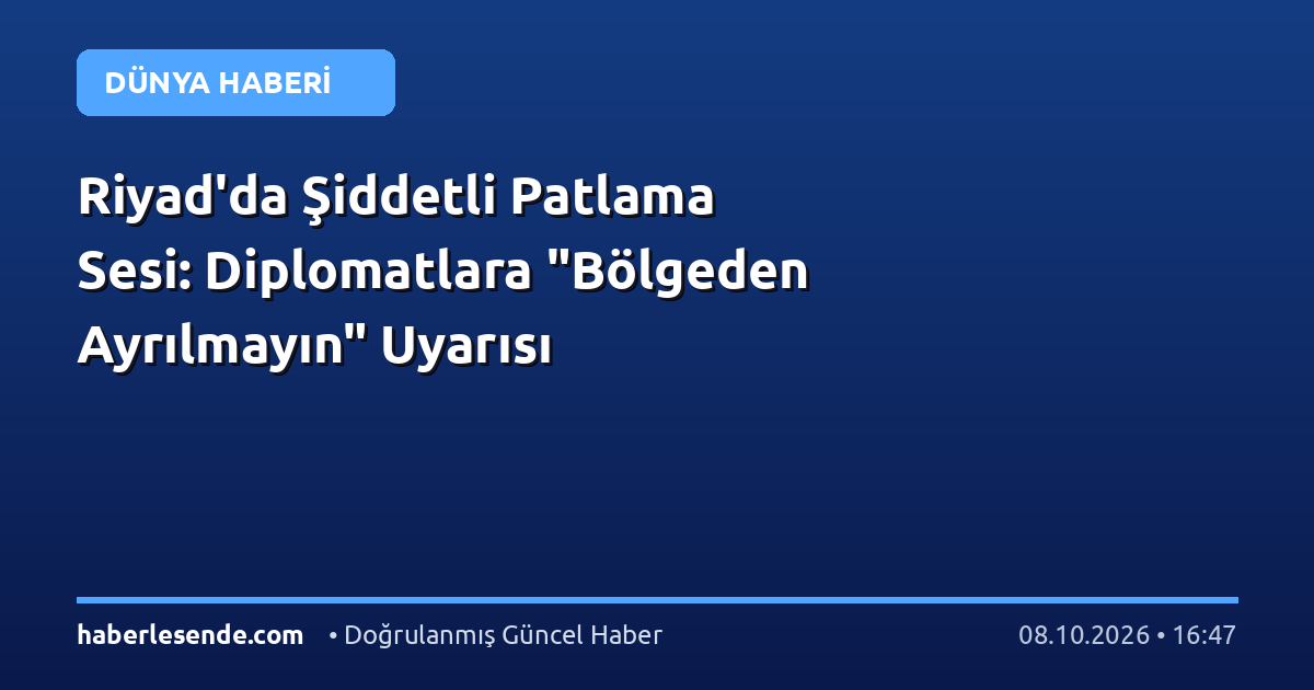 Riyad'da Şiddetli Patlama Sesi: Diplomatlara "Bölgeden Ayrılmayın" Uyarısı