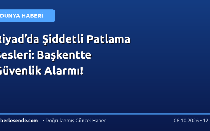 Riyad’da Şiddetli Patlama Sesleri: Başkentte Güvenlik Alarmı!