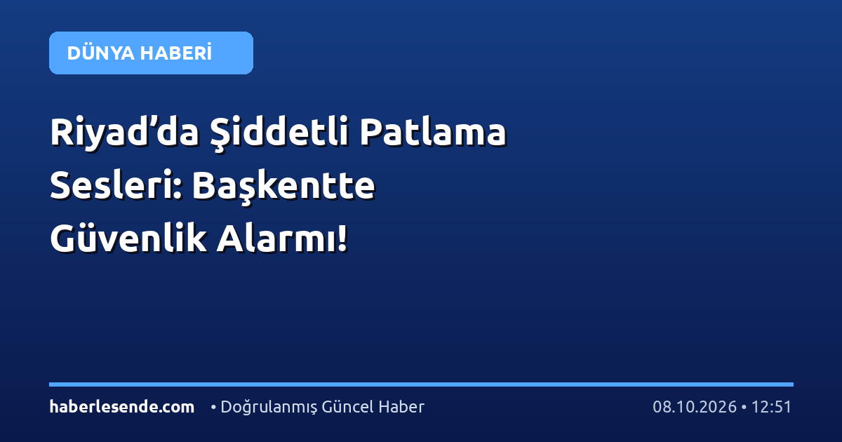 Riyad’da Şiddetli Patlama Sesleri: Başkentte Güvenlik Alarmı!