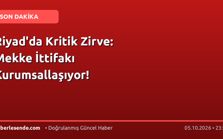 Riyad'da Kritik Zirve: Mekke İttifakı Kurumsallaşıyor!